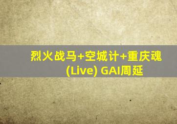 烈火战马+空城计+重庆魂 (Live) GAI周延